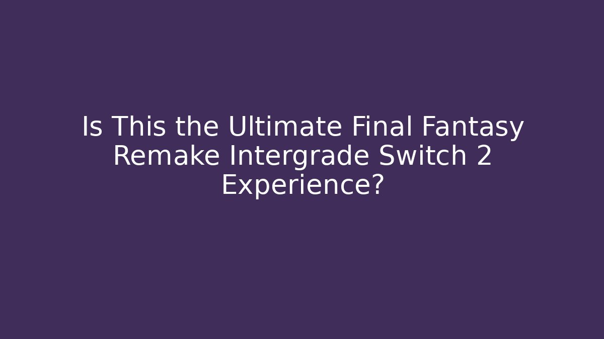 Is This the Ultimate Final Fantasy Remake Intergrade Switch 2 Experience?