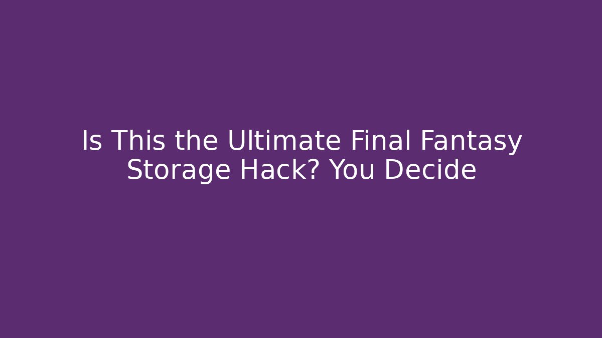 Is This the Ultimate Final Fantasy Storage Hack? You Decide - Critter Realm
