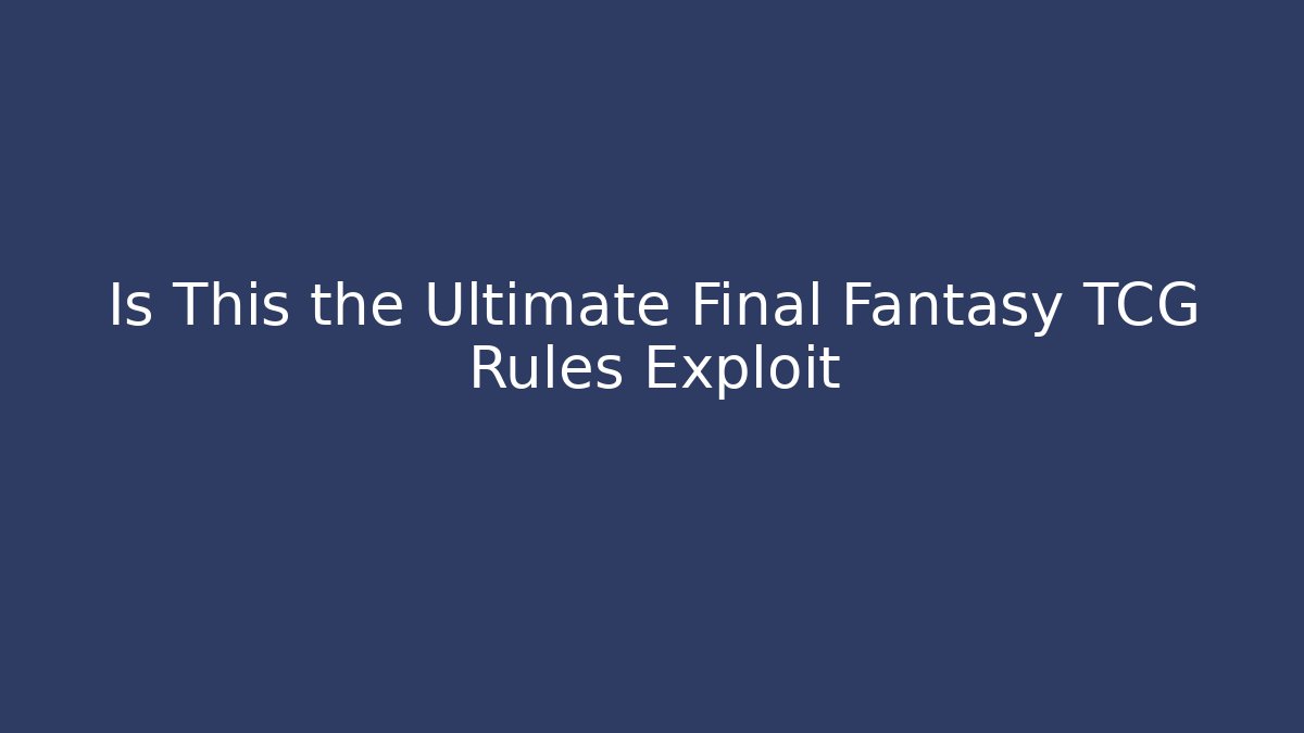 Is This the Ultimate Final Fantasy TCG Rules Exploit
