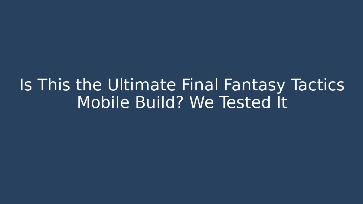 Is This the Ultimate Final Fantasy Tactics Mobile Build? We Tested It