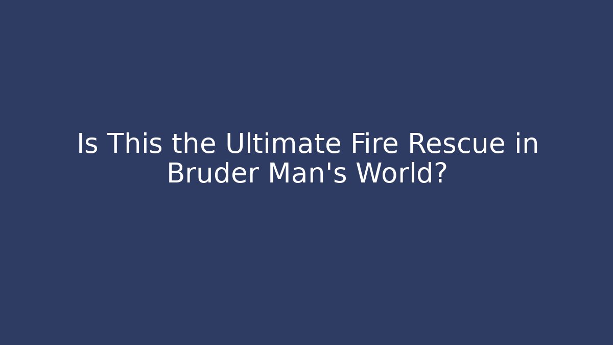Is This the Ultimate Fire Rescue in Bruder Man's World?