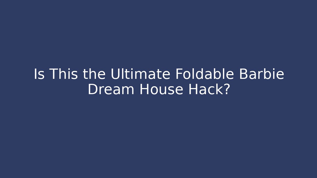 Is This the Ultimate Foldable Barbie Dream House Hack?