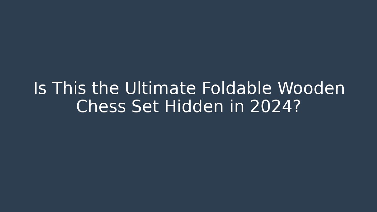 Is This the Ultimate Foldable Wooden Chess Set Hidden in 2024?