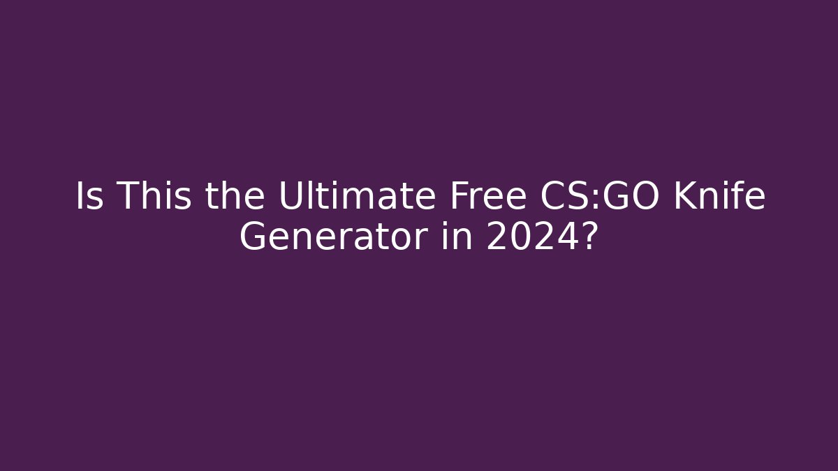 Is This the Ultimate Free CS:GO Knife Generator in 2024?