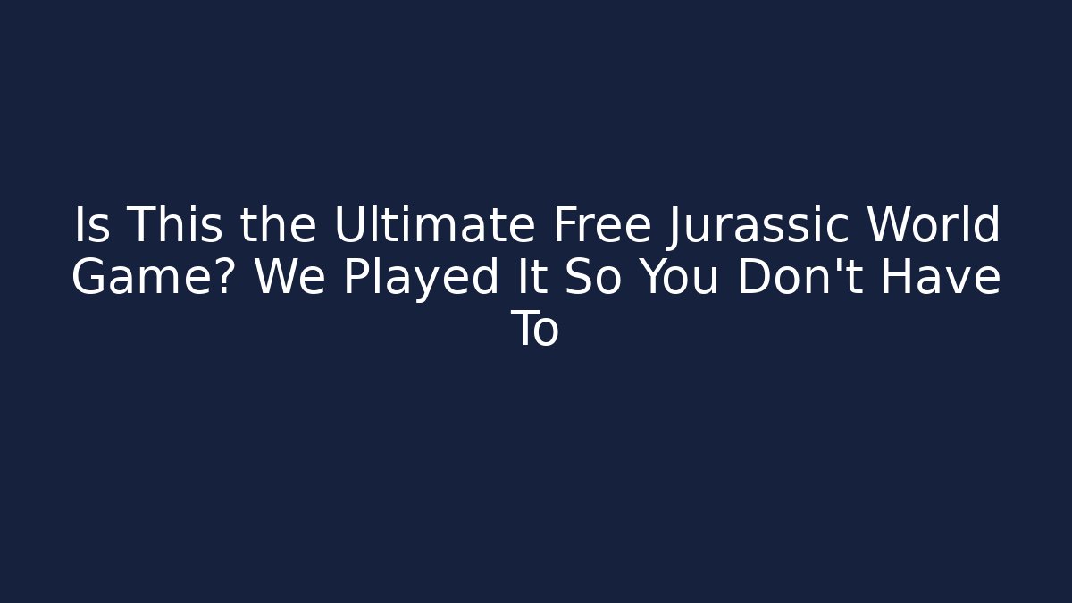 Is This the Ultimate Free Jurassic World Game? We Played It So You Don't Have To