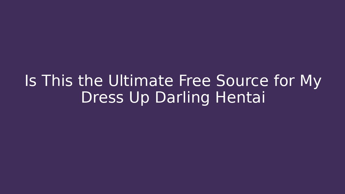 Is This the Ultimate Free Source for My Dress Up Darling Hentai