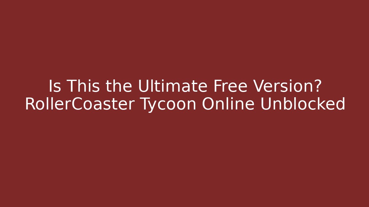 Is This the Ultimate Free Version? RollerCoaster Tycoon Online Unblocked