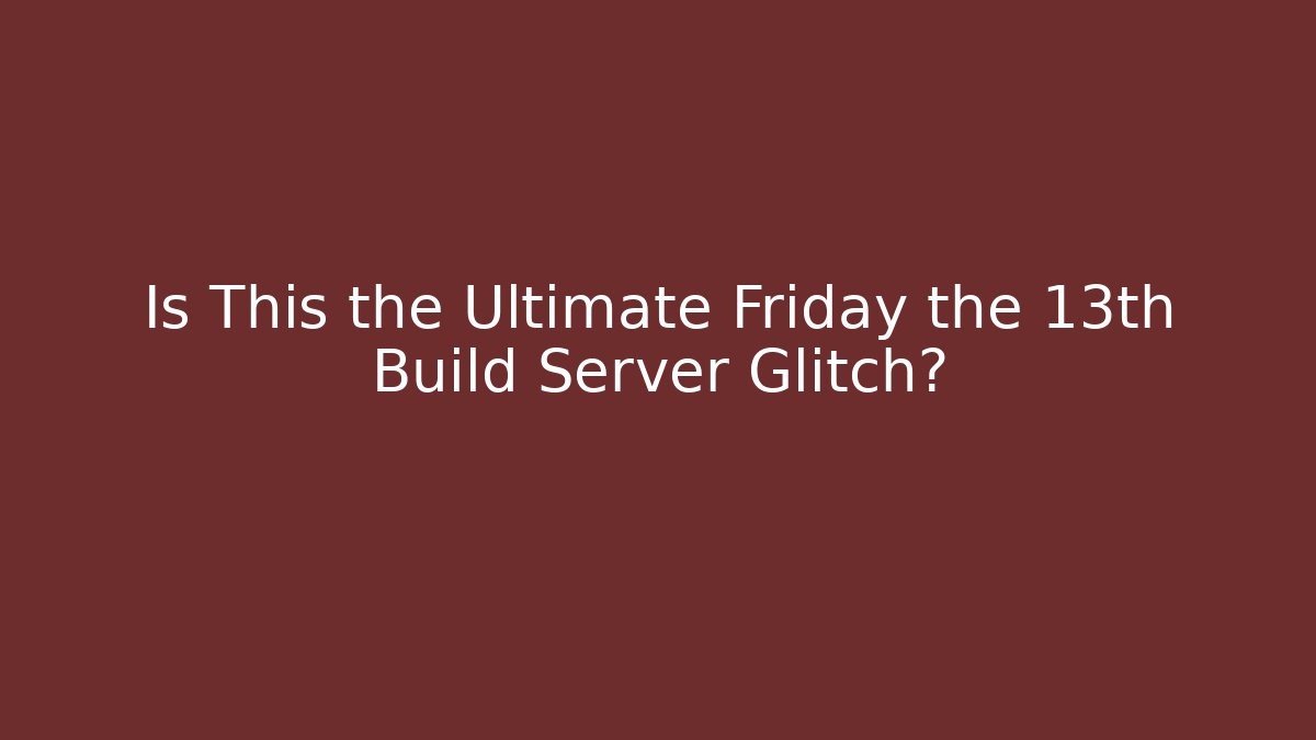 Is This the Ultimate Friday the 13th Build Server Glitch?