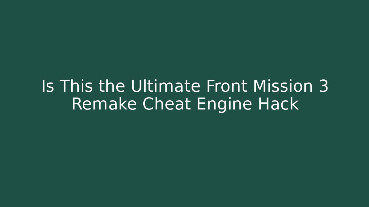 Is This the Ultimate Front Mission 3 Remake Cheat Engine Hack