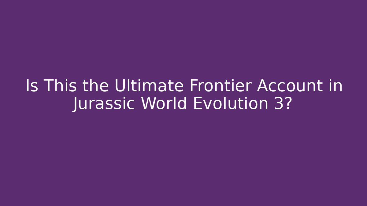 Is This the Ultimate Frontier Account in Jurassic World Evolution 3?
