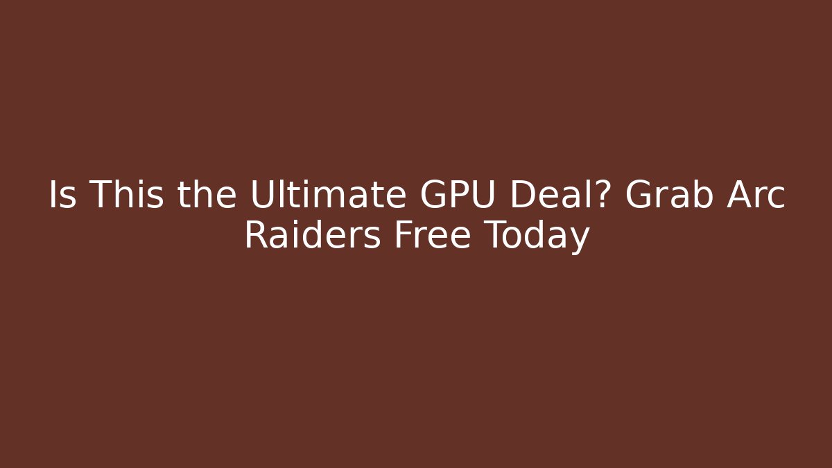 Is This the Ultimate GPU Deal? Grab Arc Raiders Free Today