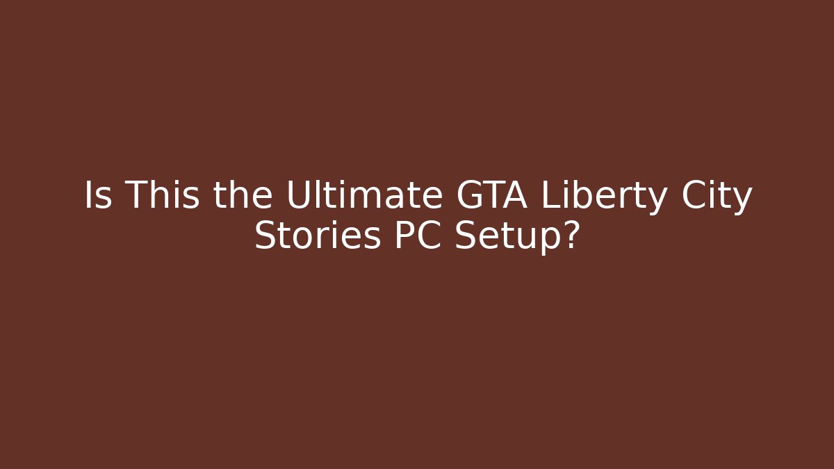 Is This the Ultimate GTA Liberty City Stories PC Setup?