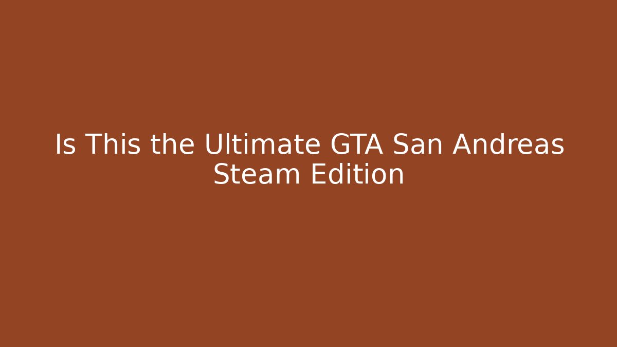 Is This the Ultimate GTA San Andreas Steam Edition