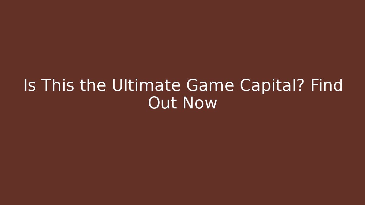 Is This the Ultimate Game Capital? Find Out Now