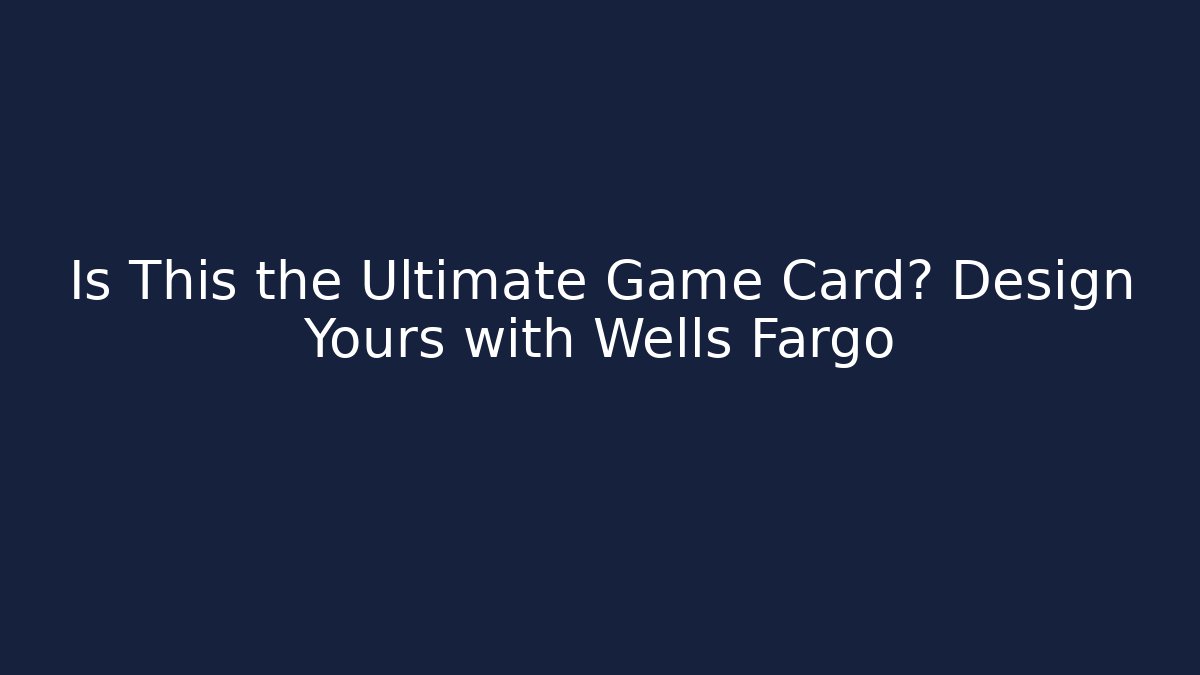 Is This the Ultimate Game Card? Design Yours with Wells Fargo