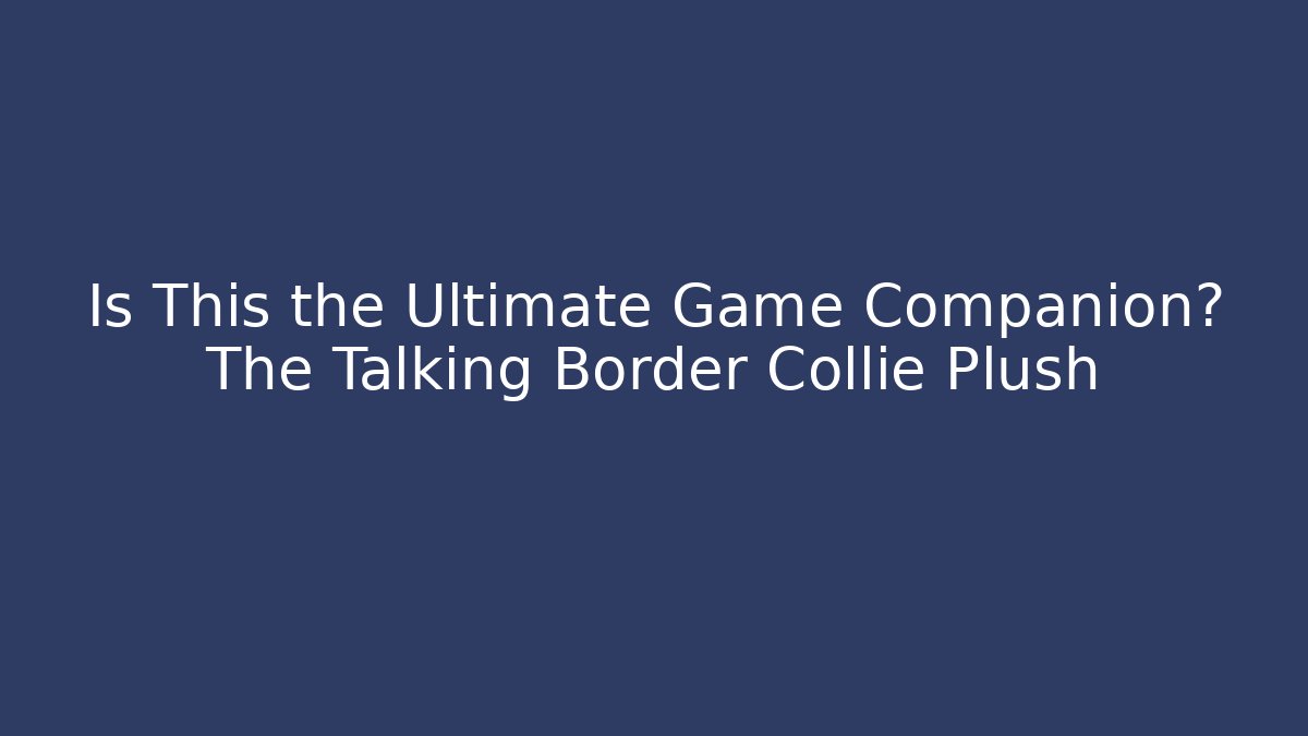 Is This the Ultimate Game Companion? The Talking Border Collie Plush