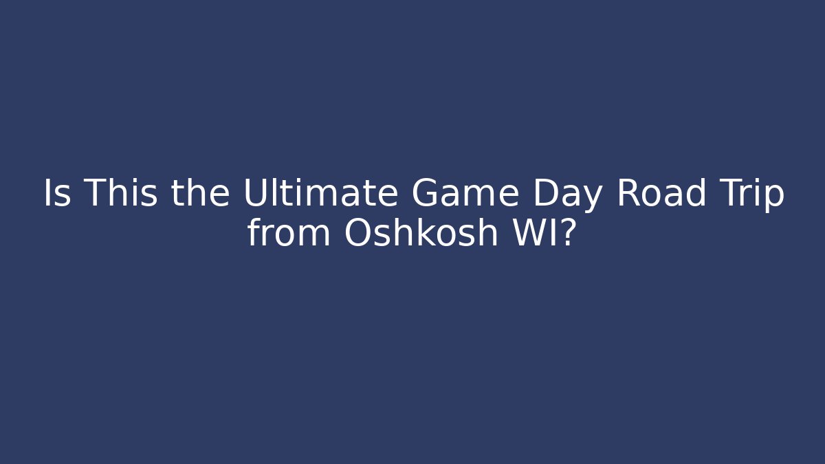 Is This the Ultimate Game Day Road Trip from Oshkosh WI?