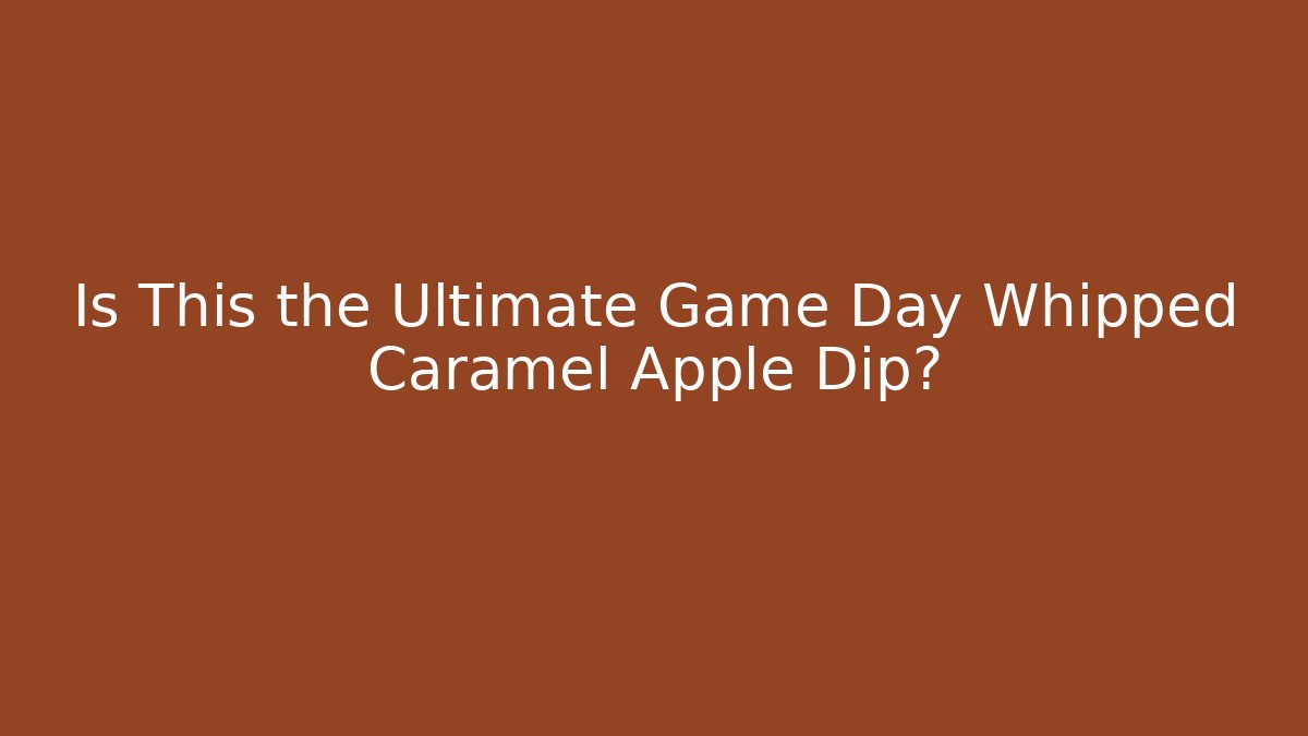 Is This the Ultimate Game Day Whipped Caramel Apple Dip?