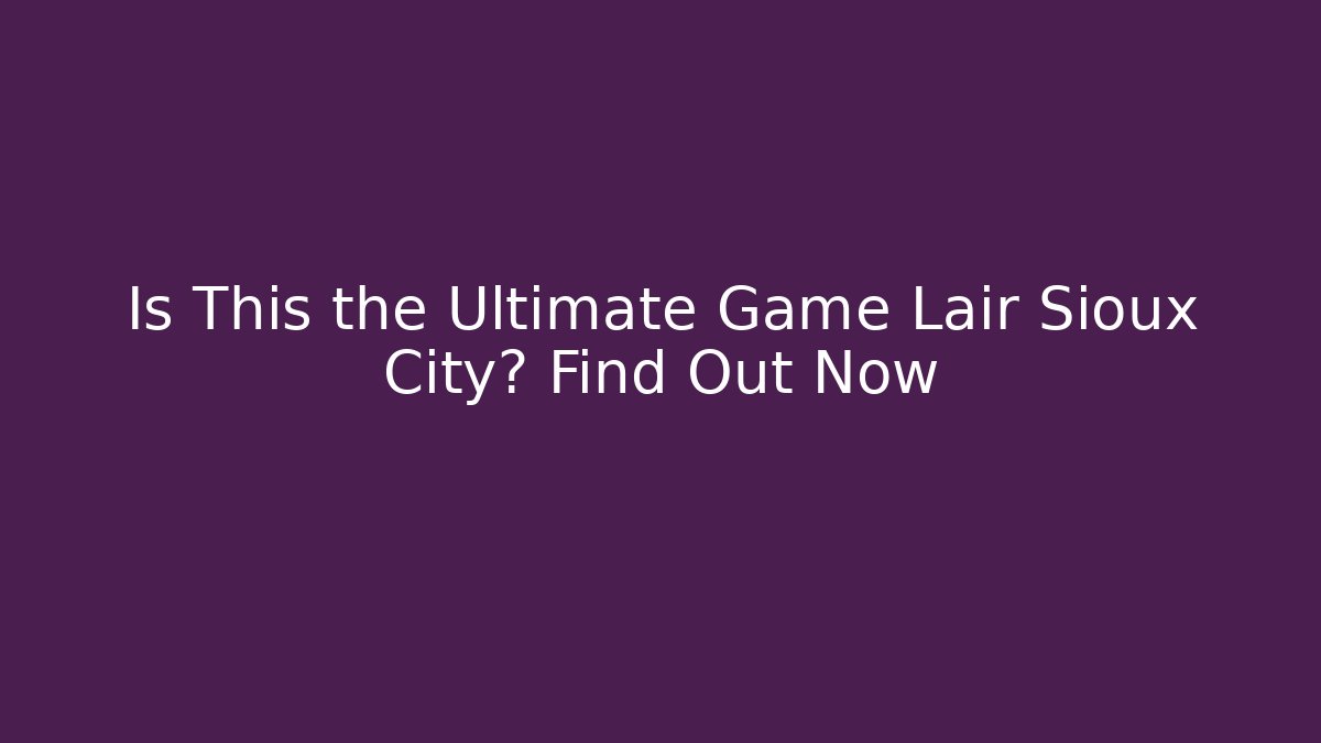 Is This the Ultimate Game Lair Sioux City? Find Out Now