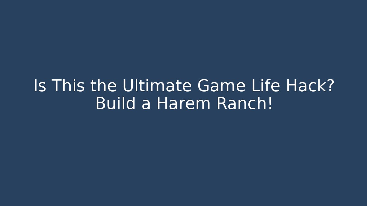 Is This the Ultimate Game Life Hack? Build a Harem Ranch!