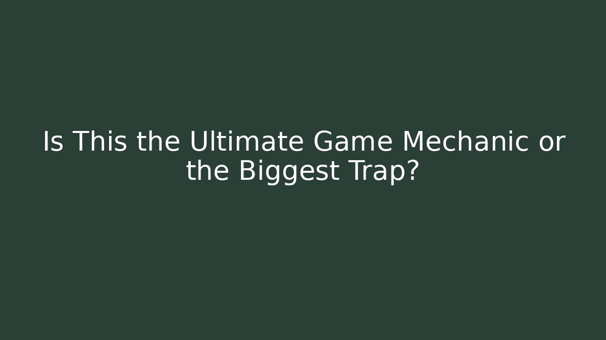 Is This the Ultimate Game Mechanic or the Biggest Trap?