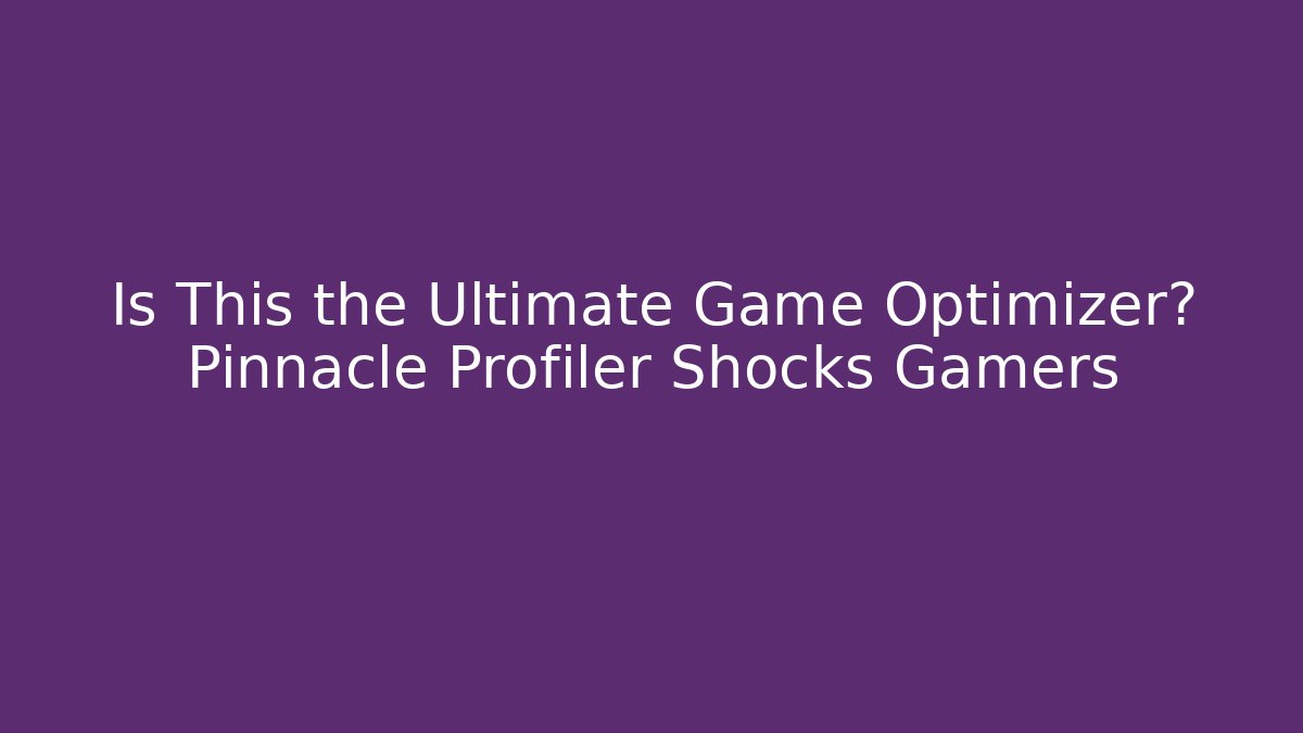 Is This the Ultimate Game Optimizer? Pinnacle Profiler Shocks Gamers