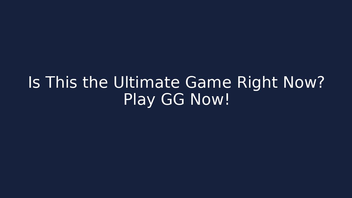Is This the Ultimate Game Right Now? Play GG Now!