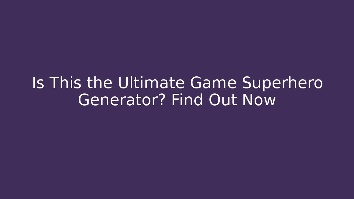 Is This the Ultimate Game Superhero Generator? Find Out Now