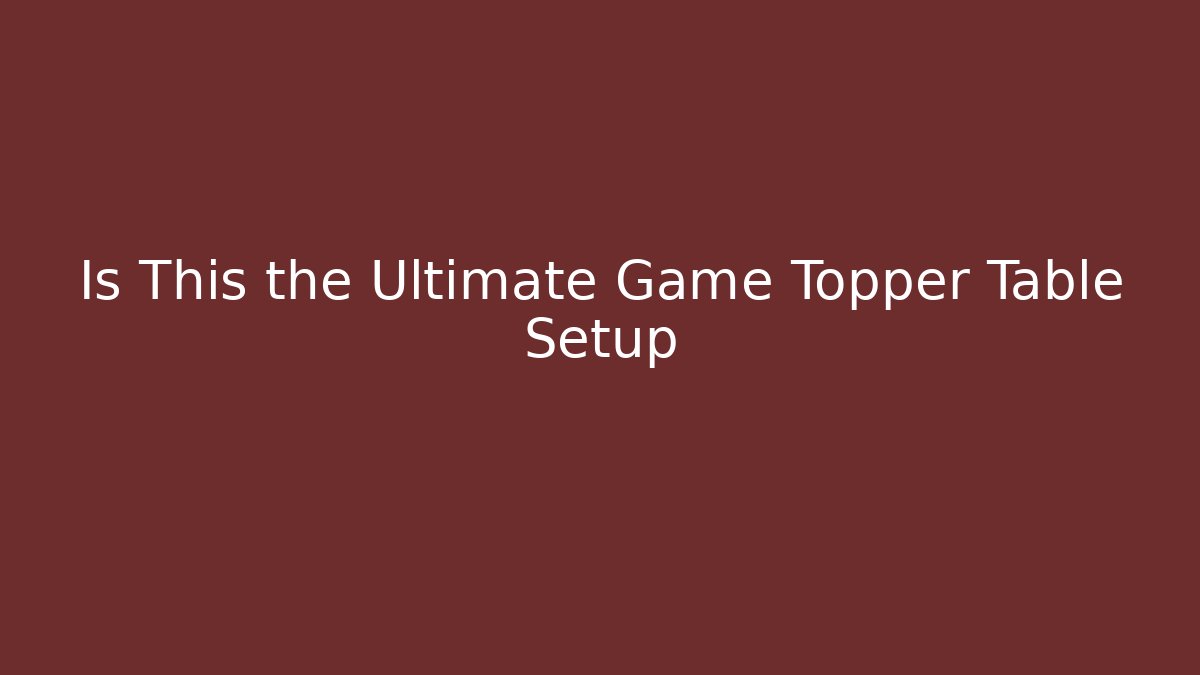 Is This the Ultimate Game Topper Table Setup