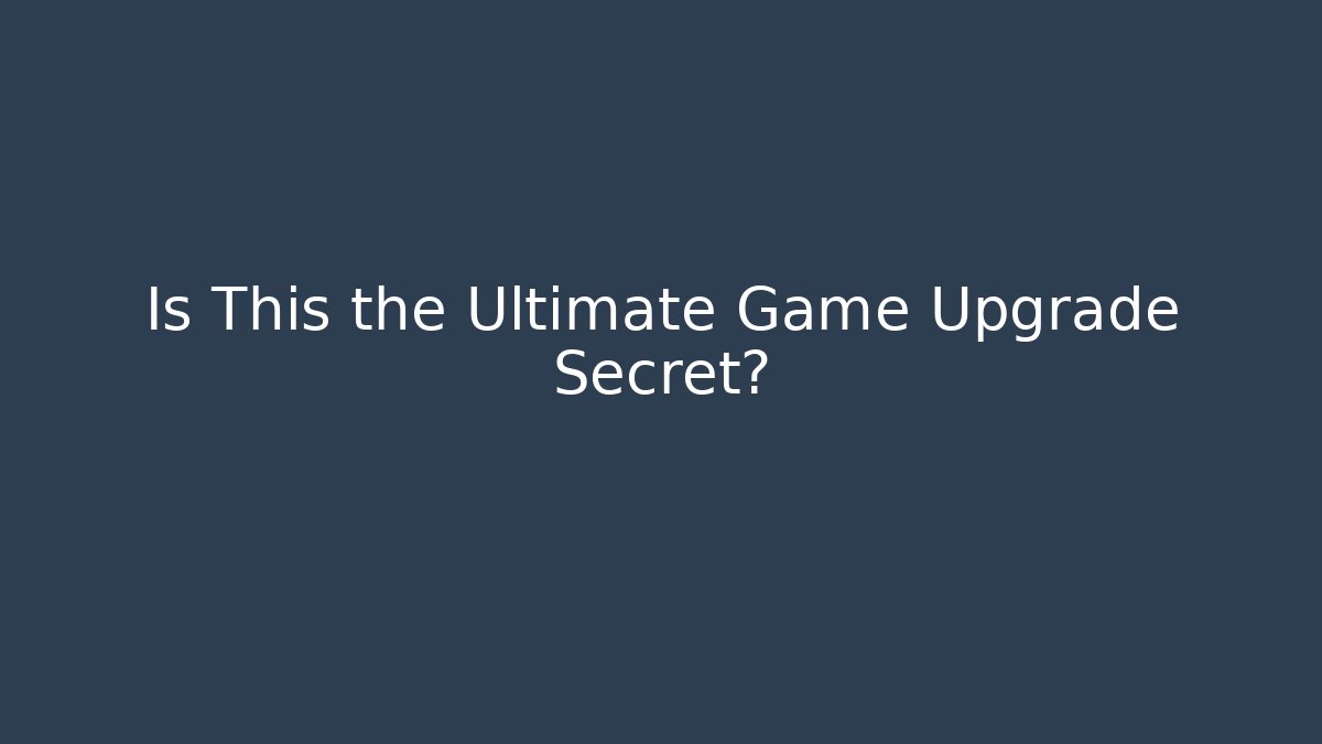 Is This the Ultimate Game Upgrade Secret?