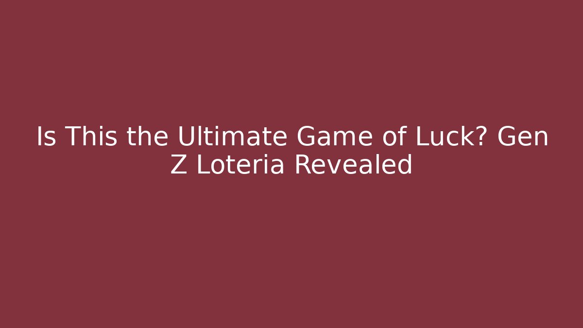 Is This the Ultimate Game of Luck? Gen Z Loteria Revealed