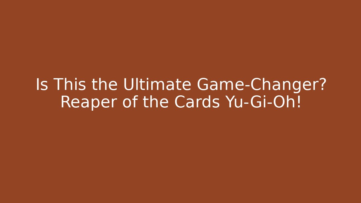Is This the Ultimate Game-Changer? Reaper of the Cards Yu-Gi-Oh!