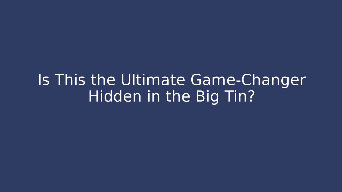 Is This the Ultimate Game-Changer Hidden in the Big Tin?