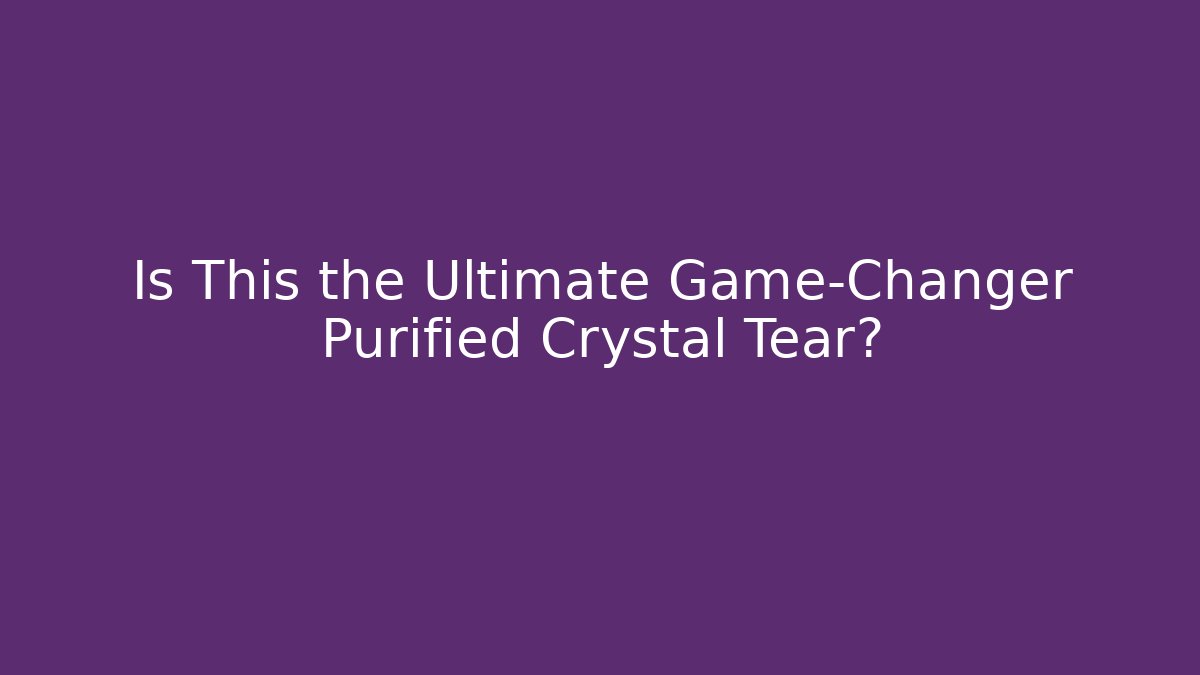 Is This the Ultimate Game-Changer Purified Crystal Tear?