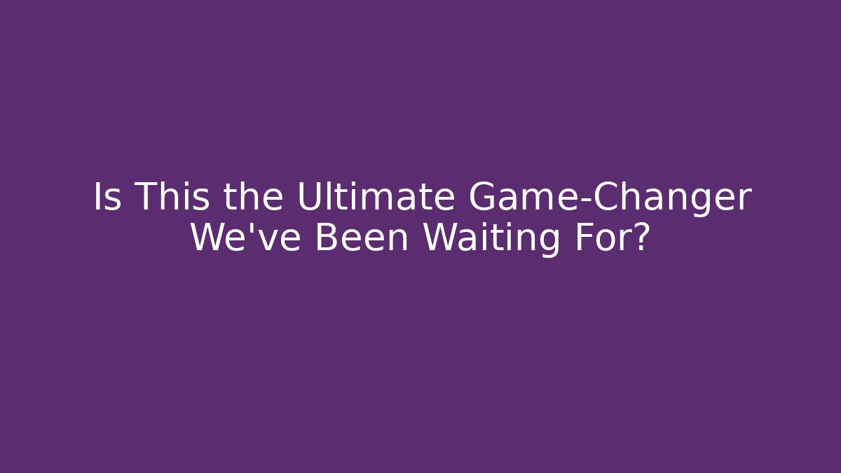 Is This the Ultimate Game-Changer We've Been Waiting For?