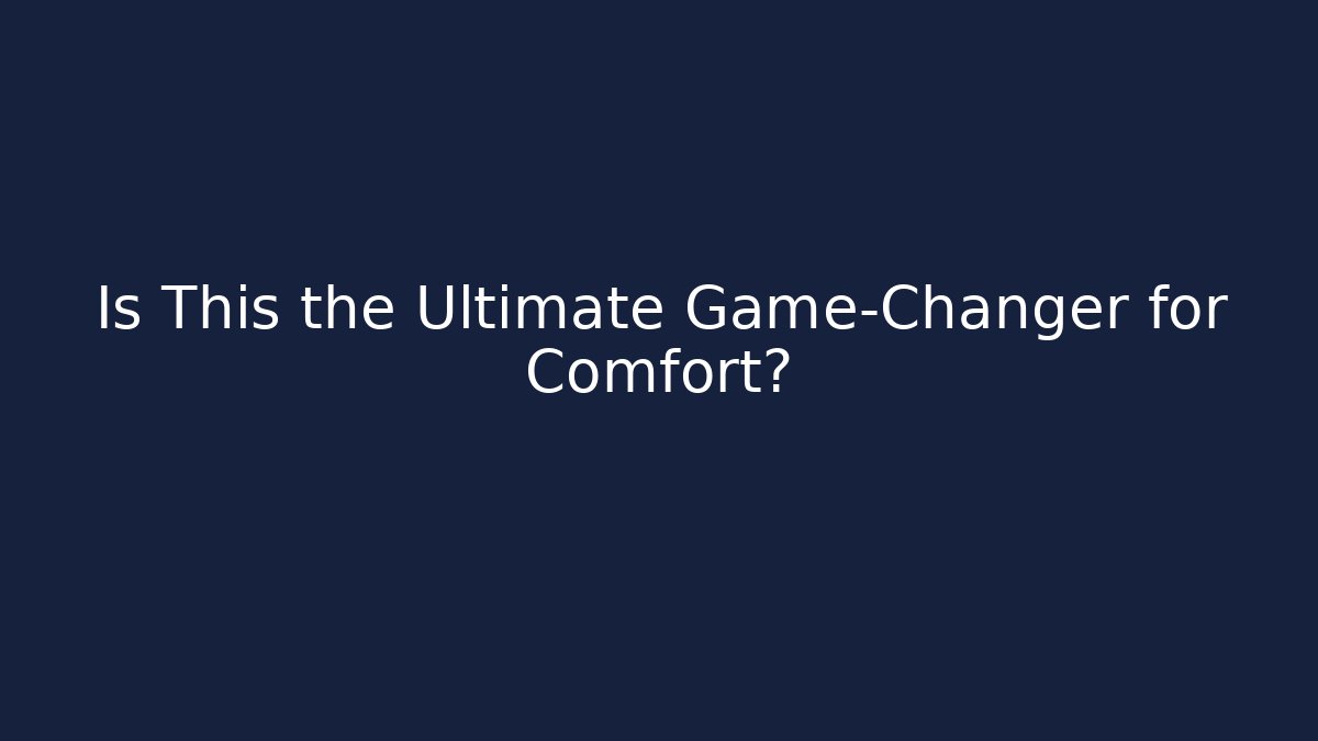 Is This the Ultimate Game-Changer for Comfort?