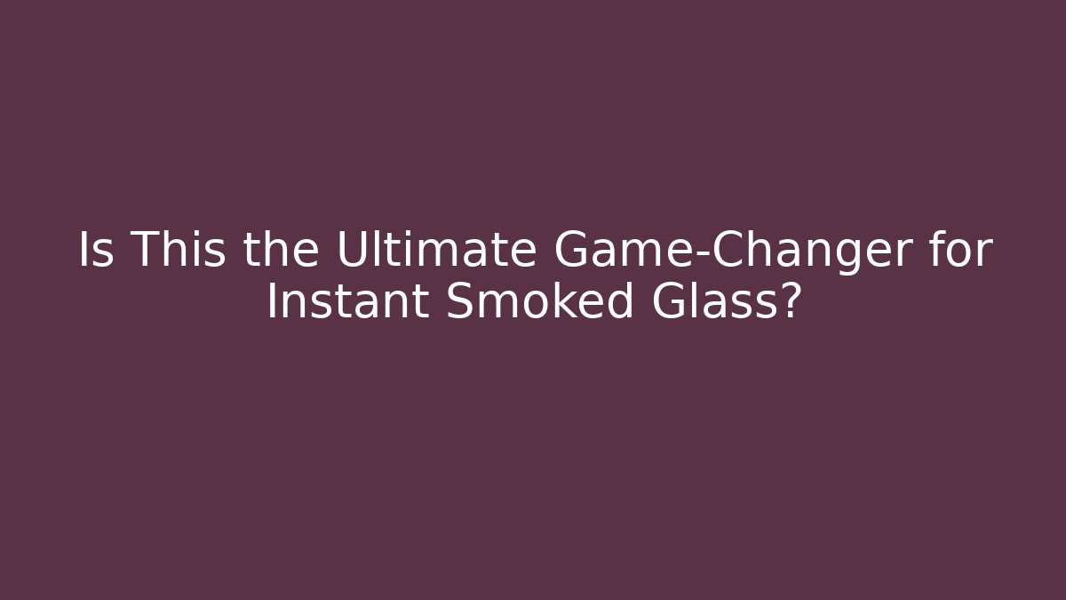 Is This the Ultimate Game-Changer for Instant Smoked Glass?