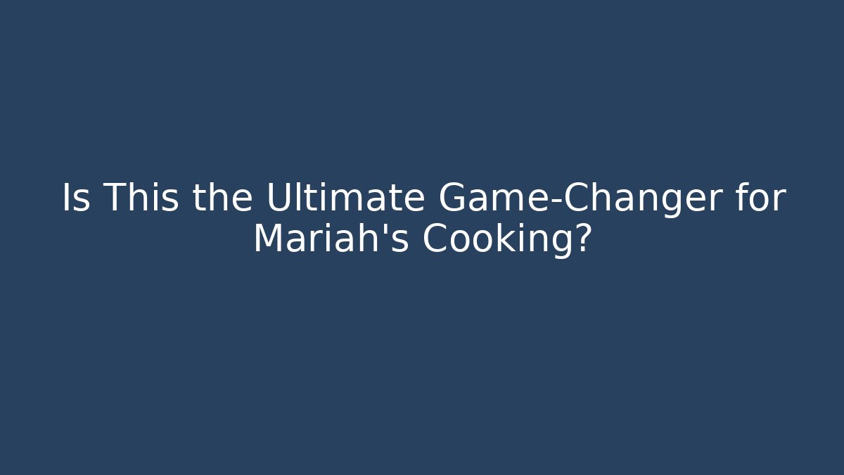Is This the Ultimate Game-Changer for Mariah's Cooking?