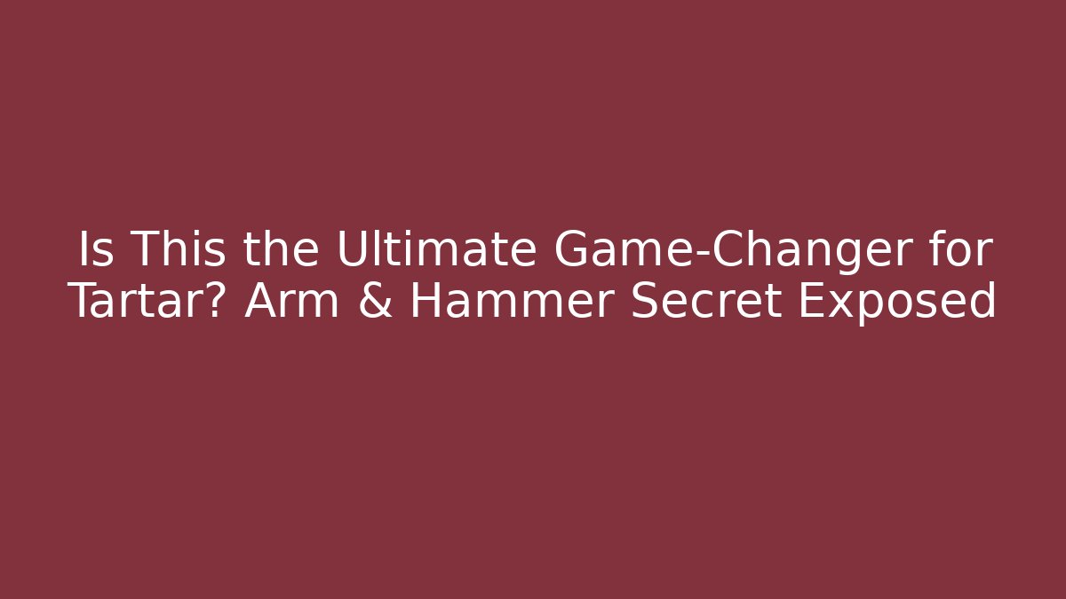 Is This the Ultimate Game-Changer for Tartar? Arm & Hammer Secret Exposed