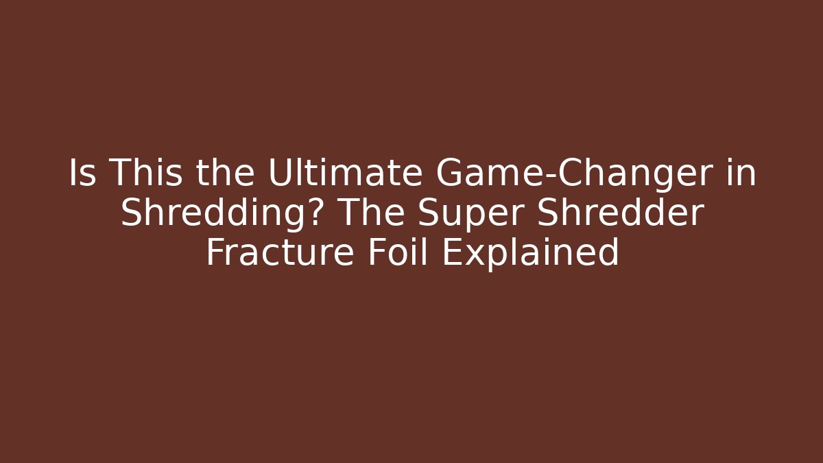 Is This the Ultimate Game-Changer in Shredding? The Super Shredder Fracture Foil Explained