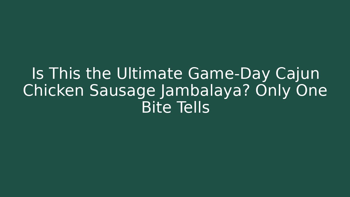 Is This the Ultimate Game-Day Cajun Chicken Sausage Jambalaya? Only One Bite Tells