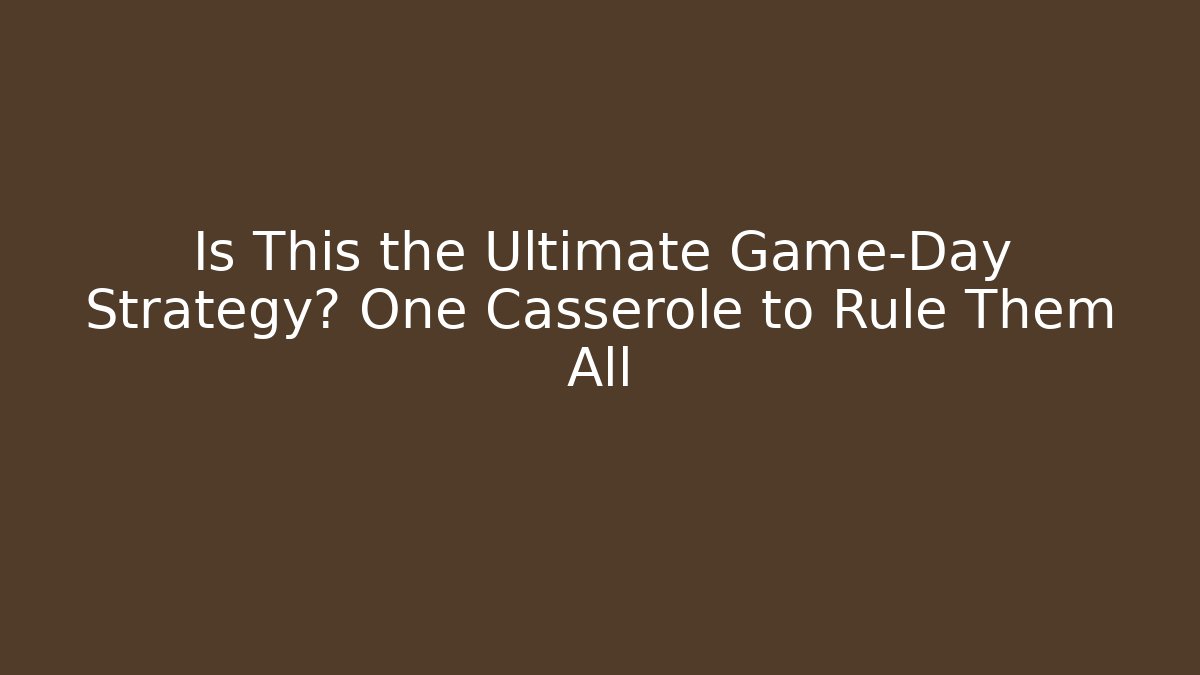 Is This the Ultimate Game-Day Strategy? One Casserole to Rule Them All