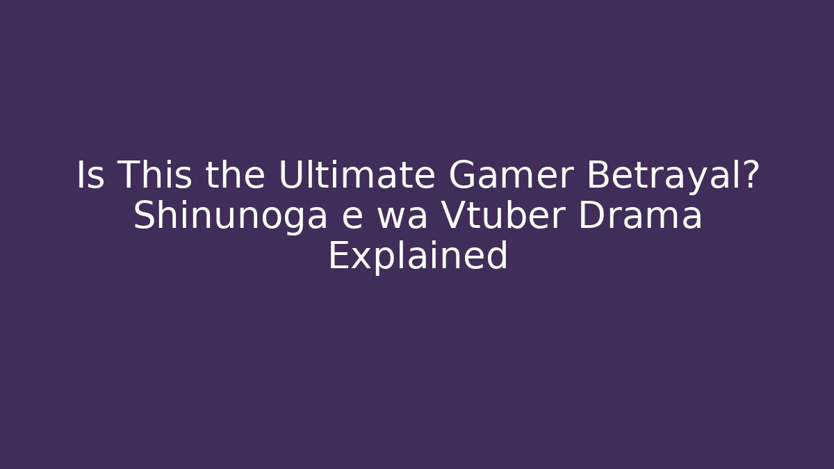 Is This the Ultimate Gamer Betrayal? Shinunoga e wa Vtuber Drama Explained