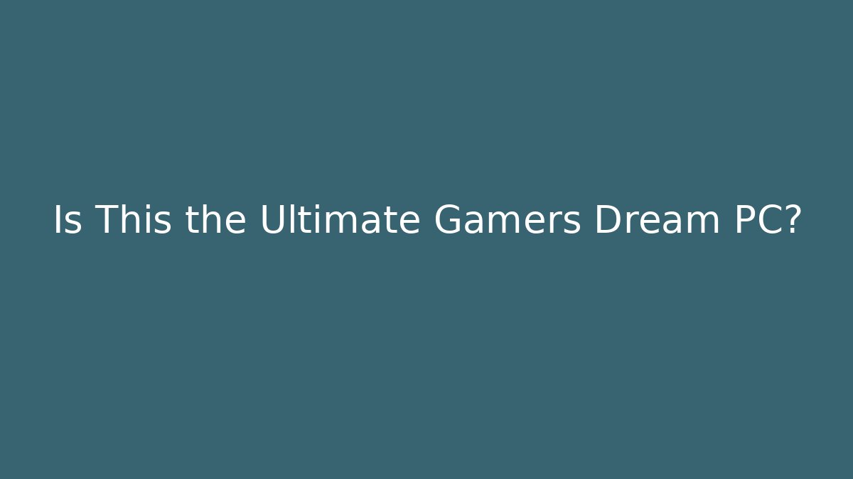Is This the Ultimate Gamers Dream PC?