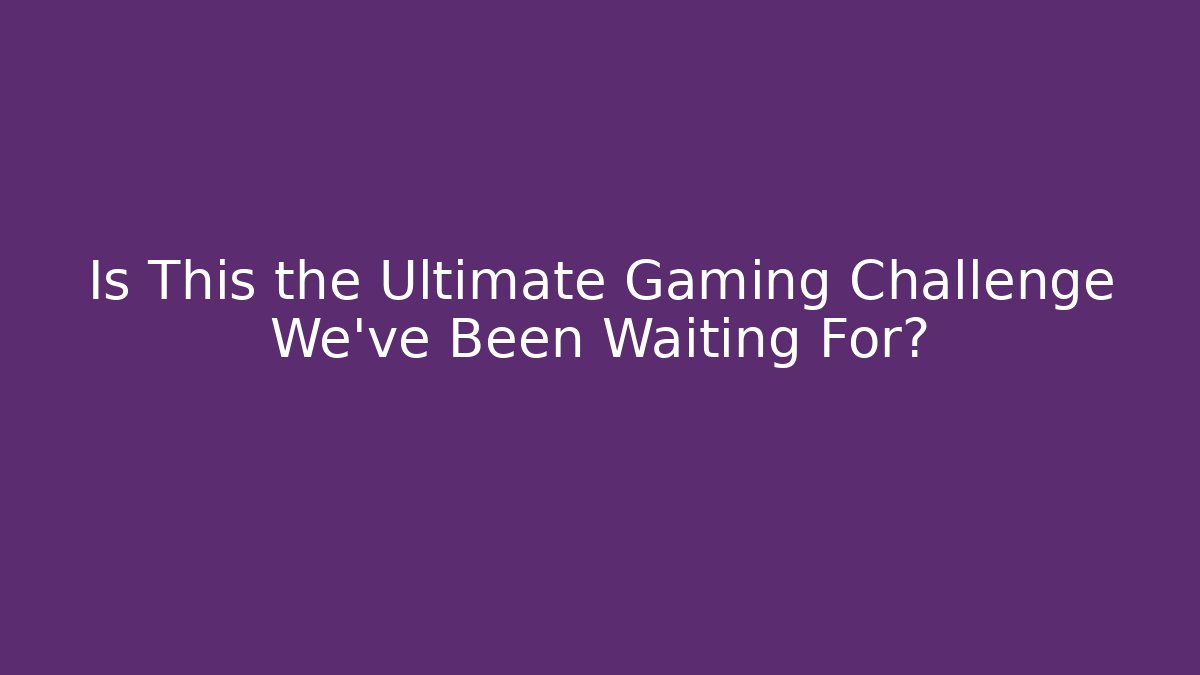 Is This the Ultimate Gaming Challenge We've Been Waiting For?