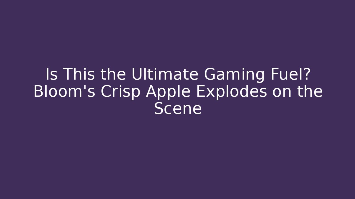 Is This the Ultimate Gaming Fuel? Bloom's Crisp Apple Explodes on the Scene