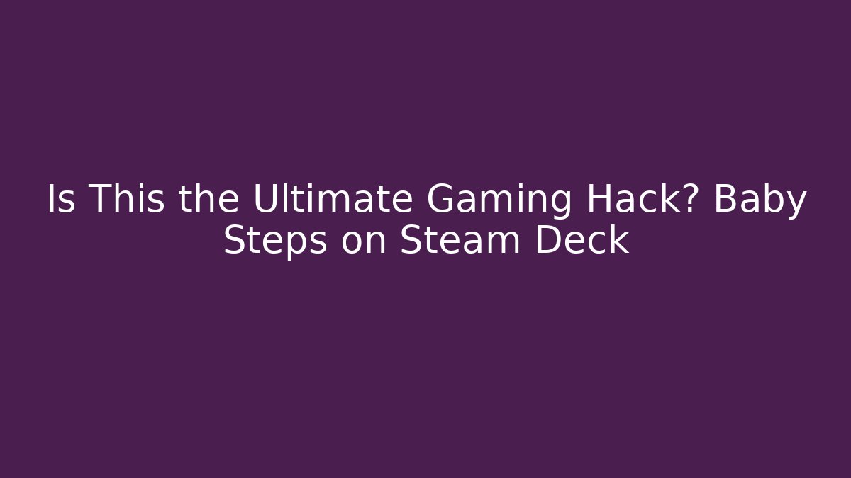 Is This the Ultimate Gaming Hack? Baby Steps on Steam Deck