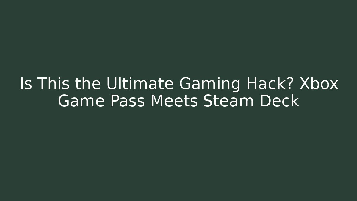 Is This the Ultimate Gaming Hack? Xbox Game Pass Meets Steam Deck