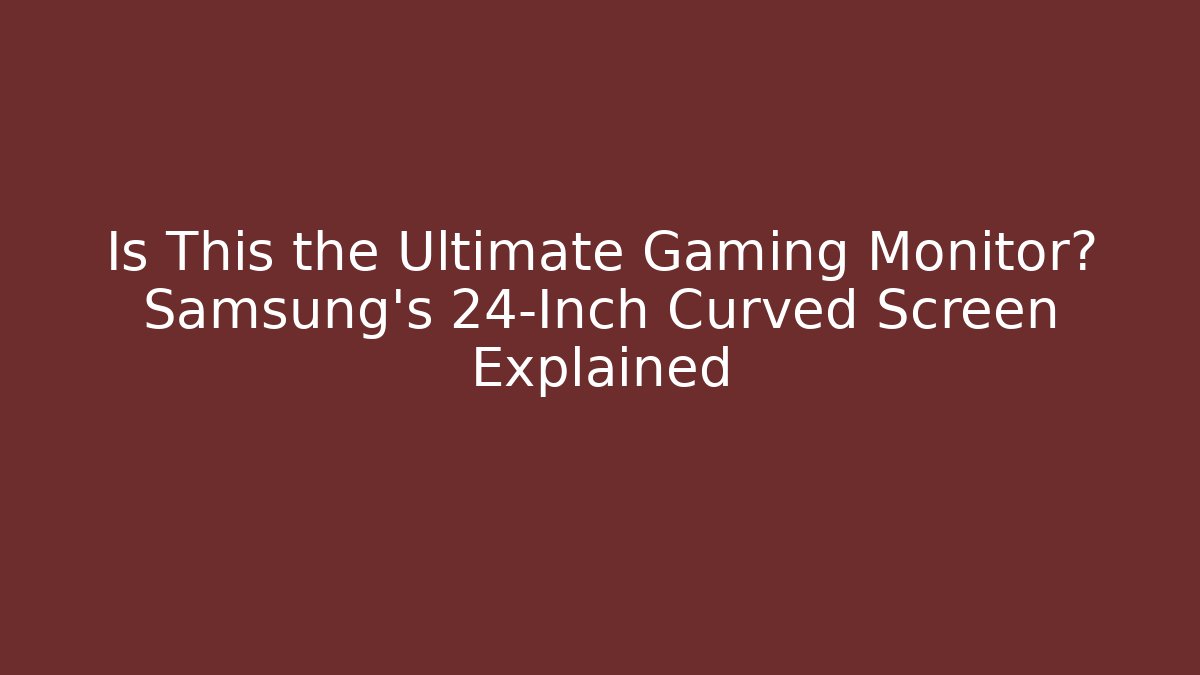 Is This the Ultimate Gaming Monitor? Samsung’s 24-Inch Curved Screen Explained