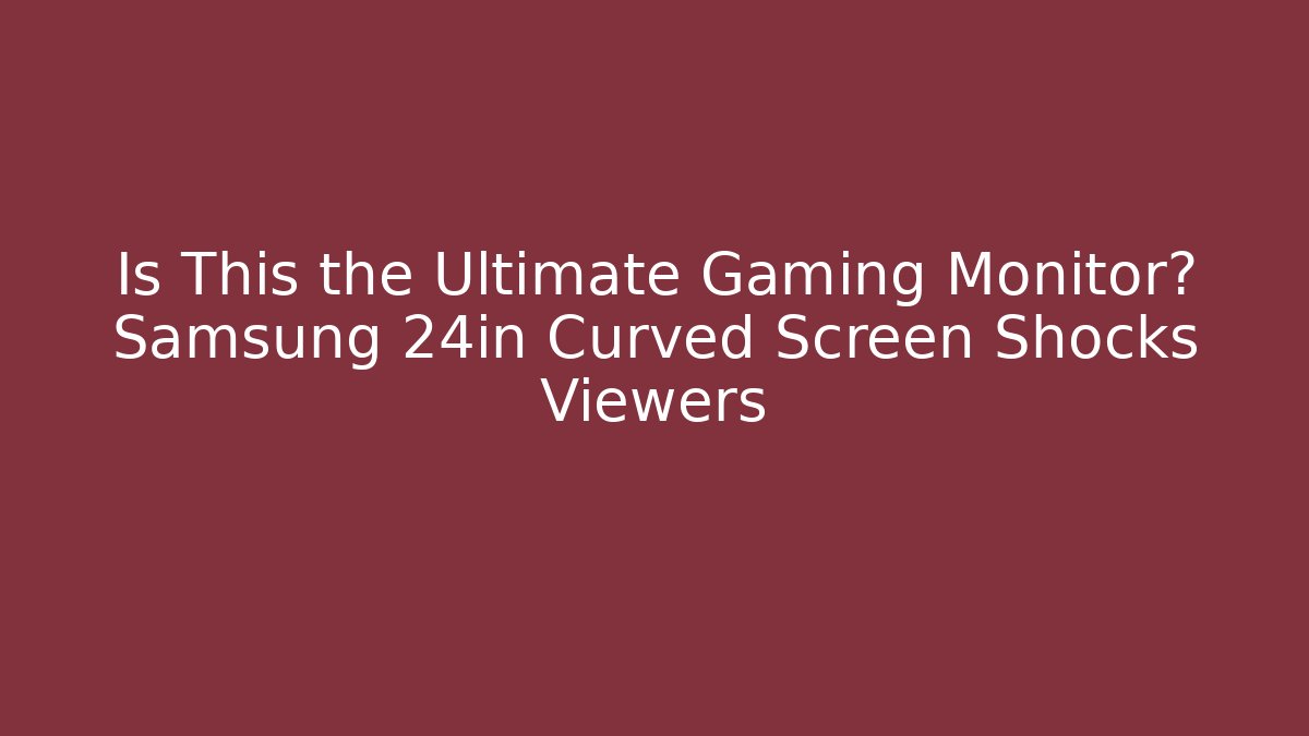 Is This the Ultimate Gaming Monitor? Samsung 24in Curved Screen Shocks Viewers